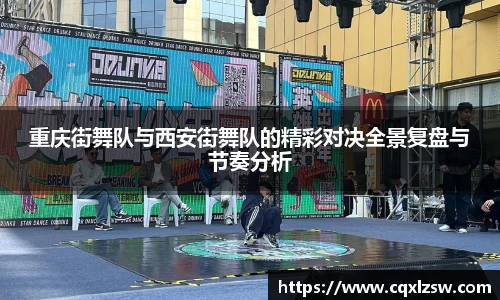 重庆街舞队与西安街舞队的精彩对决全景复盘与节奏分析