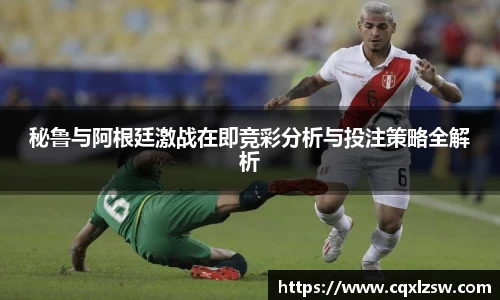 秘鲁与阿根廷激战在即竞彩分析与投注策略全解析