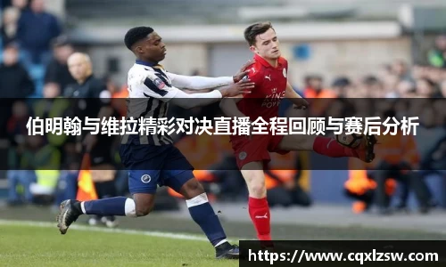 伯明翰与维拉精彩对决直播全程回顾与赛后分析
