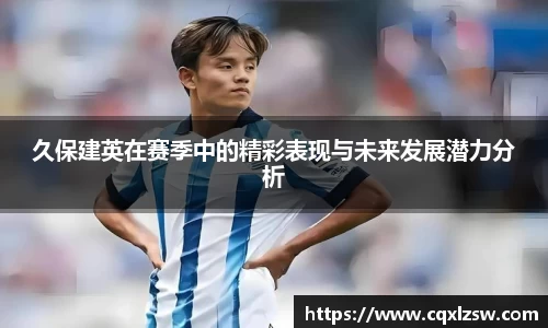 久保建英在赛季中的精彩表现与未来发展潜力分析