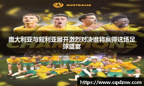 奥大利亚与叙利亚展开激烈对决谁将赢得这场足球盛宴