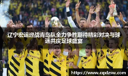 辽宁宏运迎战青岛队全力争胜期待精彩对决与球迷共庆足球盛宴