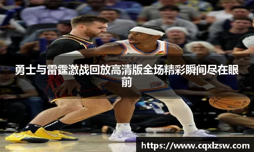 勇士与雷霆激战回放高清版全场精彩瞬间尽在眼前