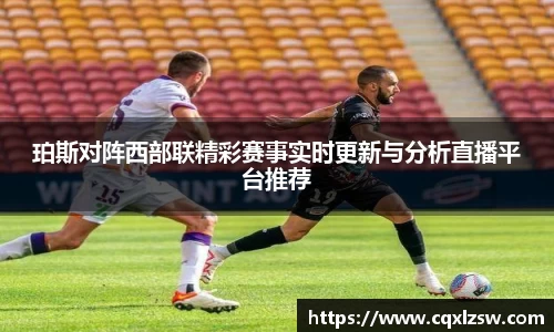珀斯对阵西部联精彩赛事实时更新与分析直播平台推荐