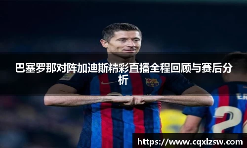巴塞罗那对阵加迪斯精彩直播全程回顾与赛后分析