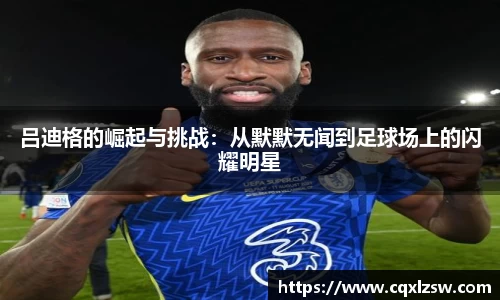 吕迪格的崛起与挑战：从默默无闻到足球场上的闪耀明星