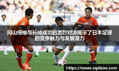 冈山绿雉与长崎成功的激烈对决揭示了日本足球的竞争魅力与发展潜力