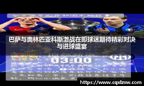 巴萨与奥林匹亚科斯激战在即球迷期待精彩对决与进球盛宴