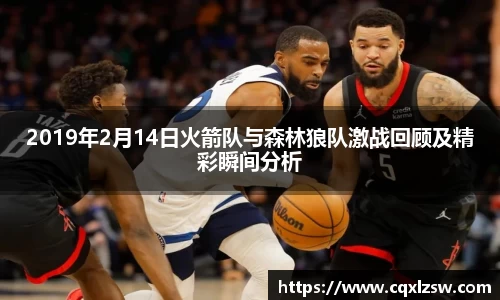 2019年2月14日火箭队与森林狼队激战回顾及精彩瞬间分析