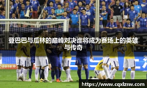 登巴巴与瓜林的巅峰对决谁将成为赛场上的英雄与传奇