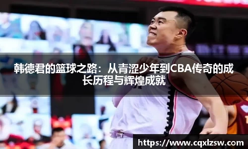 韩德君的篮球之路：从青涩少年到CBA传奇的成长历程与辉煌成就