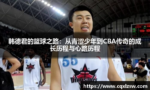 韩德君的篮球之路：从青涩少年到CBA传奇的成长历程与心路历程