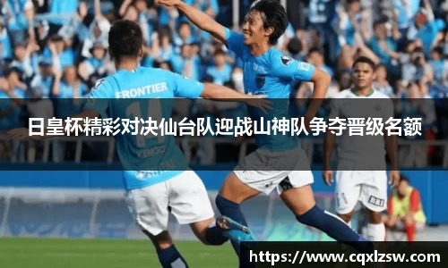 日皇杯精彩对决仙台队迎战山神队争夺晋级名额