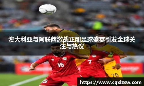 澳大利亚与阿联酋激战正酣足球盛宴引发全球关注与热议