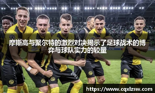 摩斯高与聚尔特的激烈对决揭示了足球战术的博弈与球队实力的较量