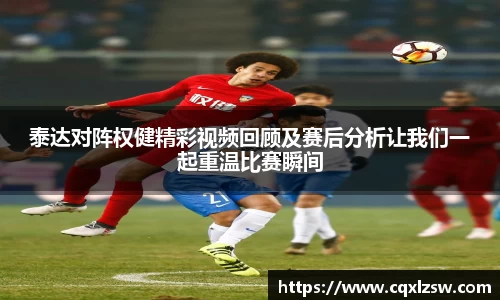 泰达对阵权健精彩视频回顾及赛后分析让我们一起重温比赛瞬间
