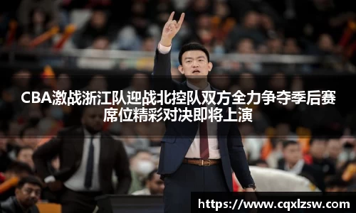 CBA激战浙江队迎战北控队双方全力争夺季后赛席位精彩对决即将上演
