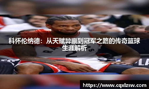 科怀伦纳德：从天赋异禀到冠军之路的传奇篮球生涯解析