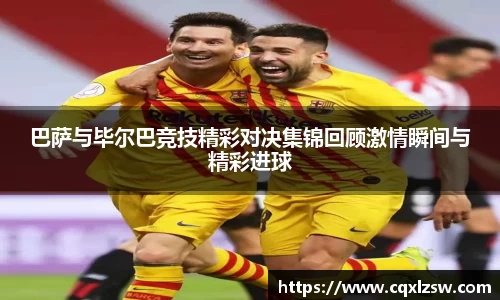 巴萨与毕尔巴竞技精彩对决集锦回顾激情瞬间与精彩进球