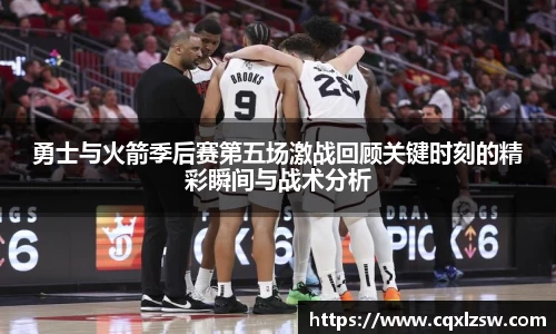 勇士与火箭季后赛第五场激战回顾关键时刻的精彩瞬间与战术分析