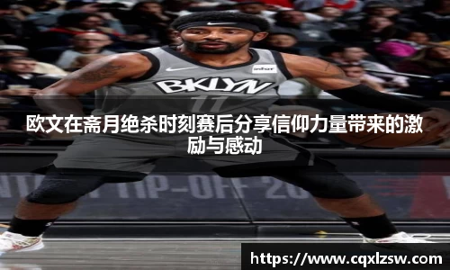 欧文在斋月绝杀时刻赛后分享信仰力量带来的激励与感动