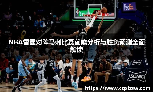 NBA雷霆对阵马刺比赛前瞻分析与胜负预测全面解读